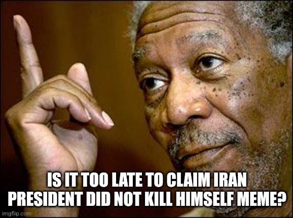 This Morgan Freeman | IS IT TOO LATE TO CLAIM IRAN PRESIDENT DID NOT KILL HIMSELF MEME? | image tagged in this morgan freeman | made w/ Imgflip meme maker