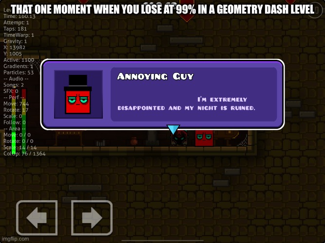 Also when you spend 17,937,883,364,474 hours on a level and it doesn’t get rated | THAT ONE MOMENT WHEN YOU LOSE AT 99% IN A GEOMETRY DASH LEVEL | image tagged in i m extremely disappointed and my night is ruined | made w/ Imgflip meme maker