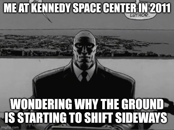 Stone Ocean | ME AT KENNEDY SPACE CENTER IN 2011; WONDERING WHY THE GROUND IS STARTING TO SHIFT SIDEWAYS | image tagged in lex luthor,jojo's bizarre adventure,funny,meme | made w/ Imgflip meme maker
