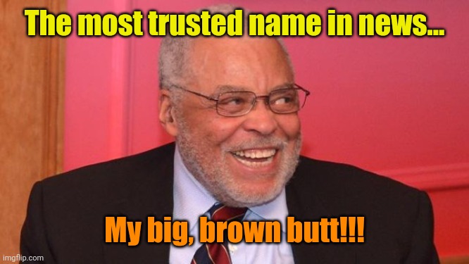 James Earl Jones Trollface | The most trusted name in news... My big, brown butt!!! | image tagged in james earl jones trollface | made w/ Imgflip meme maker