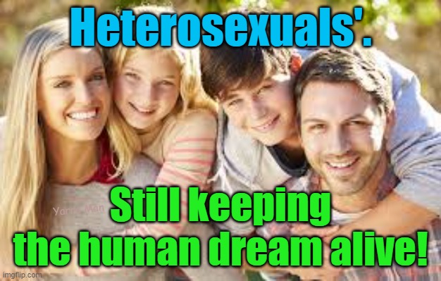 Man and woman, keeping the human World alive. | Heterosexuals'. Still keeping the human dream alive! Yarra Man | image tagged in heterosexuals,woke,progressive,lgbtiq2dsodsmvcvdandscar,normal,insanity | made w/ Imgflip meme maker