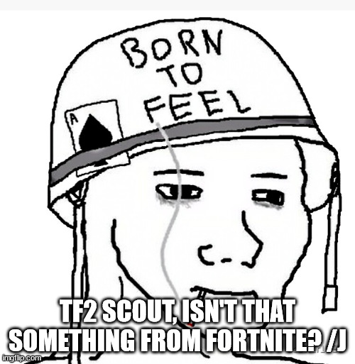 Oh and mario is a fortnite emote too... | TF2 SCOUT, ISN'T THAT SOMETHING FROM FORTNITE? /J | image tagged in war wojak | made w/ Imgflip meme maker