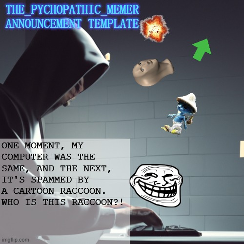 why am i seeing it EVERYWHERE?! | ONE MOMENT, MY COMPUTER WAS THE SAME, AND THE NEXT, IT'S SPAMMED BY A CARTOON RACCOON. WHO IS THIS RACCOON?! | image tagged in the_psychopathic_memer's announcement template | made w/ Imgflip meme maker