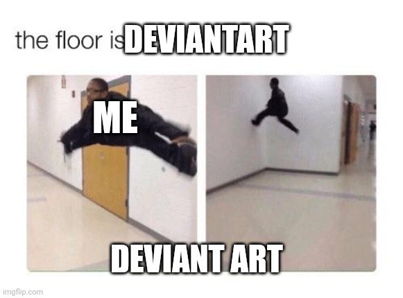 The floor is | DEVIANTART; ME; DEVIANT ART | image tagged in the floor is,deviantart | made w/ Imgflip meme maker