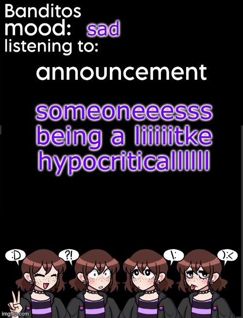 banditos announcement temp 2 | sad; someoneeesss being a liiiiitke hypocriticallllll | image tagged in banditos announcement temp 2 | made w/ Imgflip meme maker