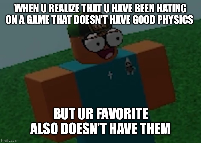 Concerned robloxian | WHEN U REALIZE THAT U HAVE BEEN HATING ON A GAME THAT DOESN’T HAVE GOOD PHYSICS; BUT UR FAVORITE ALSO DOESN’T HAVE THEM | image tagged in concerned robloxian | made w/ Imgflip meme maker
