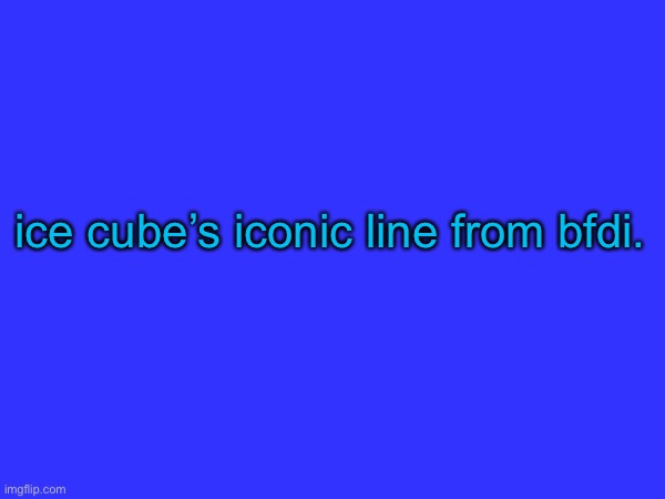 ice cube’s iconic line from bfdi. | made w/ Imgflip meme maker