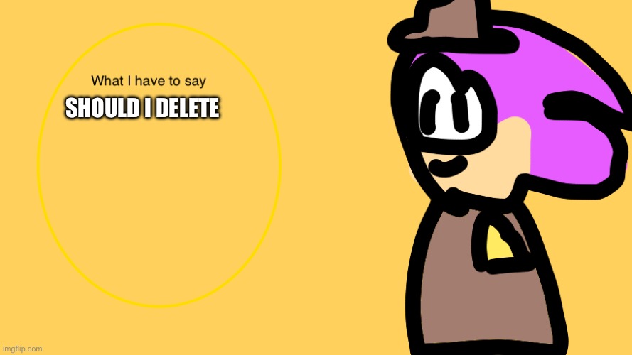 MariyahThehedgehog‘S announcement temp | SHOULD I DELETE | image tagged in mariyahthehedgehog s announcement temp | made w/ Imgflip meme maker