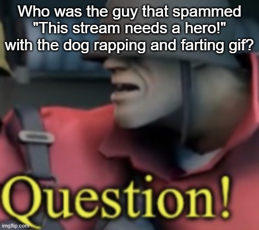 Who was the guy that spammed "This stream needs a hero!" with the dog rapping and farting gif? | made w/ Imgflip meme maker