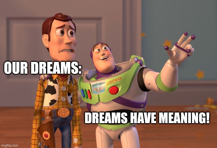 X, X Everywhere Meme | OUR DREAMS:; DREAMS HAVE MEANING! | image tagged in memes,x x everywhere | made w/ Imgflip meme maker