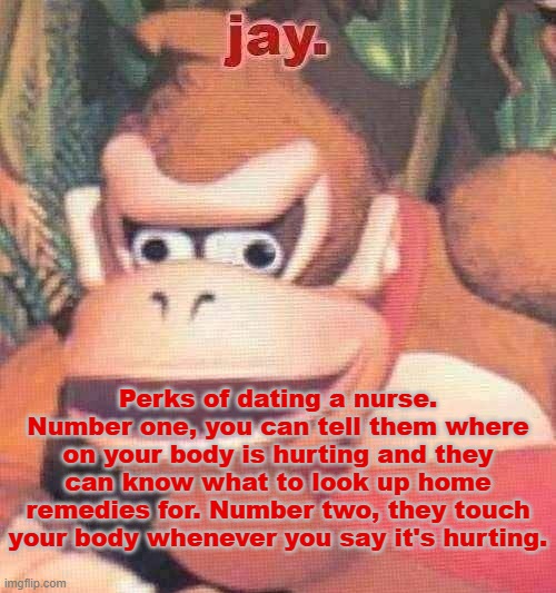 it's a lovely exchange | Perks of dating a nurse. Number one, you can tell them where on your body is hurting and they can know what to look up home remedies for. Number two, they touch your body whenever you say it's hurting. | image tagged in jay announcement temp | made w/ Imgflip meme maker