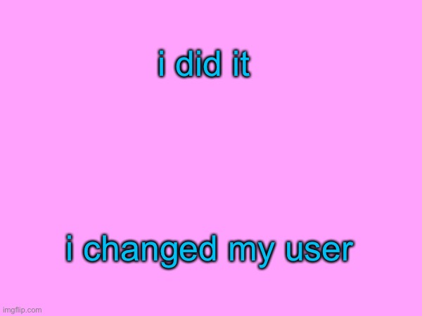 hehe | i did it; i changed my user | made w/ Imgflip meme maker