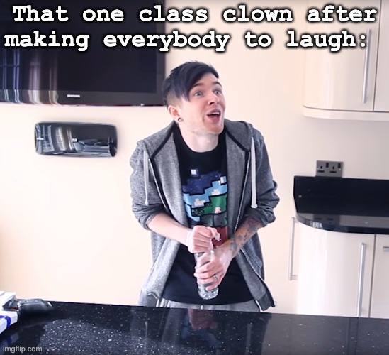 Mission accomplished | That one class clown after making everybody to laugh: | image tagged in crazy dantdm,class,laugh,yes,i don't know | made w/ Imgflip meme maker