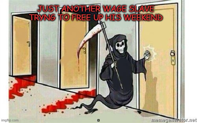 EVERYBODY'S Working For The Weekend! | JUST ANOTHER WAGE SLAVE TRYNG TO FREE UP HIS WEEKEND | image tagged in grim reaper knocking door,the weekend | made w/ Imgflip meme maker