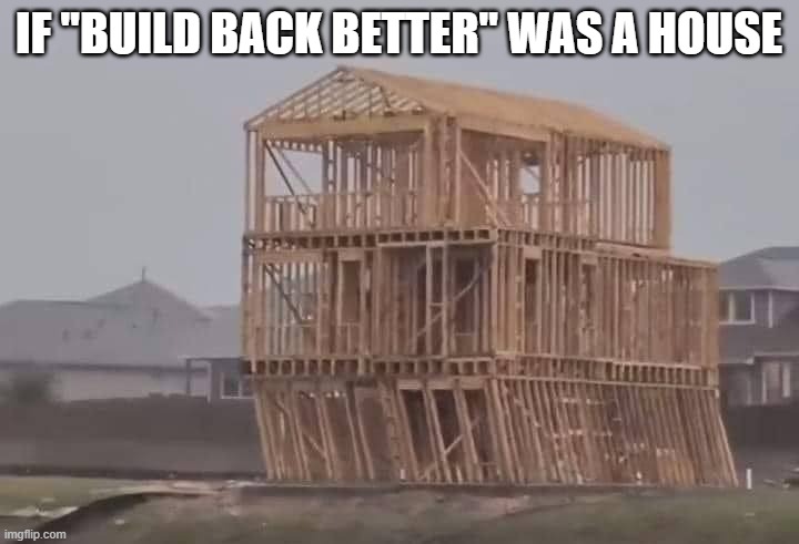 BUILD BACK BETTER | IF "BUILD BACK BETTER" WAS A HOUSE | image tagged in political meme | made w/ Imgflip meme maker