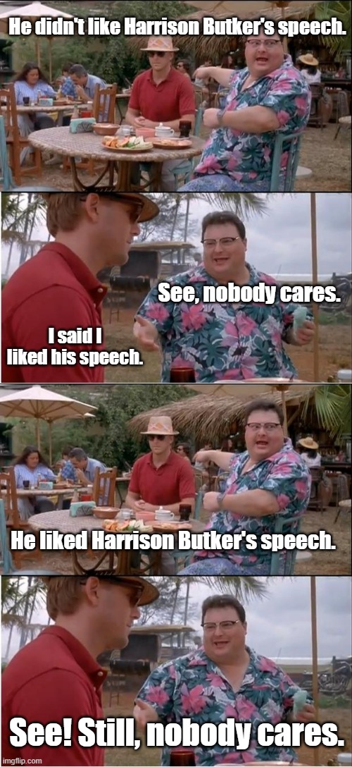 He didn't like Harrison Butker's speech. See, nobody cares. I said I liked his speech. He liked Harrison Butker's speech. See! Still, nobody cares. | image tagged in memes,see nobody cares | made w/ Imgflip meme maker