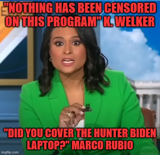 Hunter cover up | "NOTHING HAS BEEN CENSORED
ON THIS PROGRAM" K. WELKER; "DID YOU COVER THE HUNTER BIDEN
LAPTOP?" MARCO RUBIO | image tagged in hunter biden,laptop,journalism,propaganda,msnbc,nbc | made w/ Imgflip meme maker