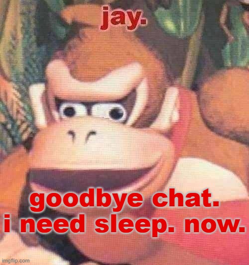 spam dead chat xd right now to become a popular user | goodbye chat. i need sleep. now. | image tagged in jay announcement temp | made w/ Imgflip meme maker