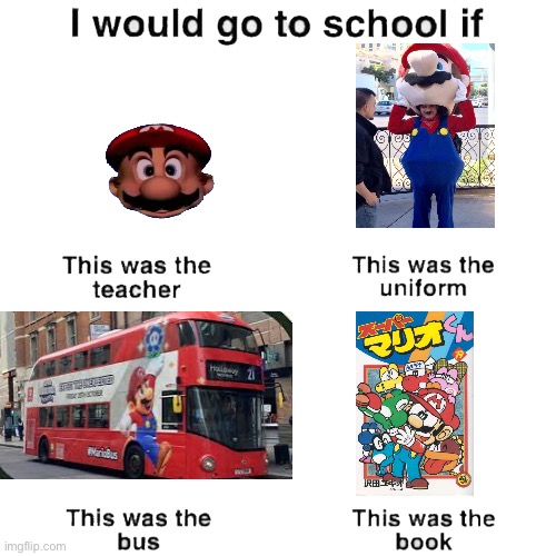 I would go to school if | image tagged in i would go to school if,super mario-kun volume 19,mario head,mario bus,mario costume guy looks like mario | made w/ Imgflip meme maker