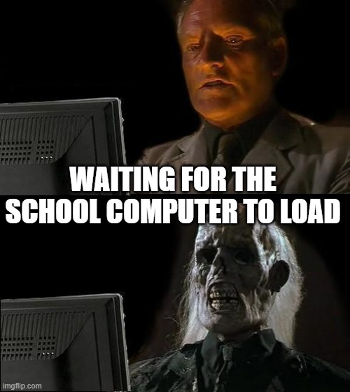 its so slow | WAITING FOR THE SCHOOL COMPUTER TO LOAD | image tagged in memes,i'll just wait here,waiting,computer,school | made w/ Imgflip meme maker