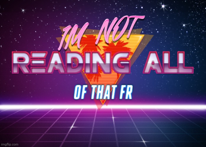 IM NOT READING ALL OF THAT FR | image tagged in im not reading all of that fr | made w/ Imgflip meme maker