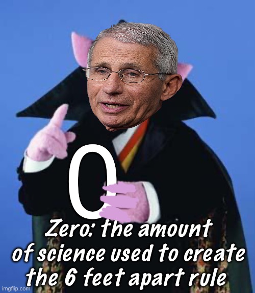 Follow the made up science | 0; Zero: the amount of science used to create the 6 feet apart rule | image tagged in the count,politics lol,memes,government corruption | made w/ Imgflip meme maker