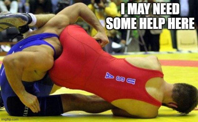 memes by Brad - wrestler might need help - humor | I MAY NEED SOME HELP HERE | image tagged in funny,sports,wrestling,funny meme,humor | made w/ Imgflip meme maker