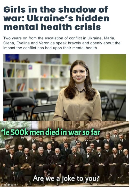 Mental health is important. Death is meh. | *le 500k men died in war so far | image tagged in are we a joke to you,ukraine,women,feminism | made w/ Imgflip meme maker