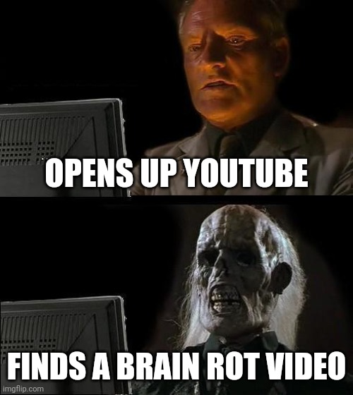 Brain rot is everywhere | OPENS UP YOUTUBE; FINDS A BRAIN ROT VIDEO | image tagged in memes,i'll just wait here | made w/ Imgflip meme maker