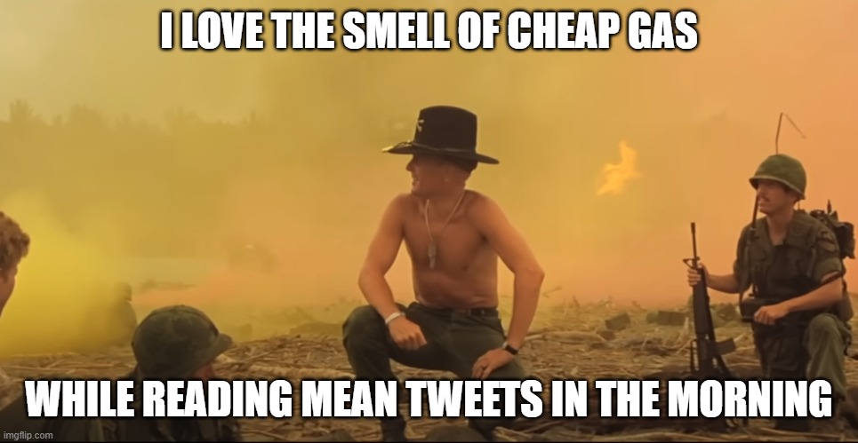 Cheap gas and mean tweets | I LOVE THE SMELL OF CHEAP GAS; WHILE READING MEAN TWEETS IN THE MORNING | image tagged in gas prices,tweets,maga,donald j trump,it's enough to make a grown man cry,trump | made w/ Imgflip meme maker