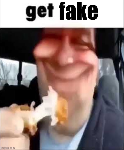 Get real | fake | image tagged in get real | made w/ Imgflip meme maker