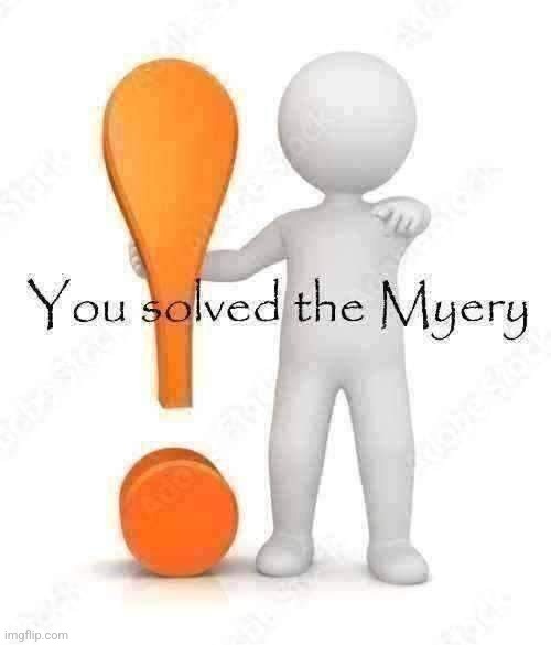 You solved the myery | image tagged in you solved the myery | made w/ Imgflip meme maker