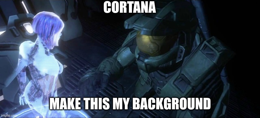 Master Chief and Cortana | CORTANA MAKE THIS MY BACKGROUND | image tagged in master chief and cortana | made w/ Imgflip meme maker