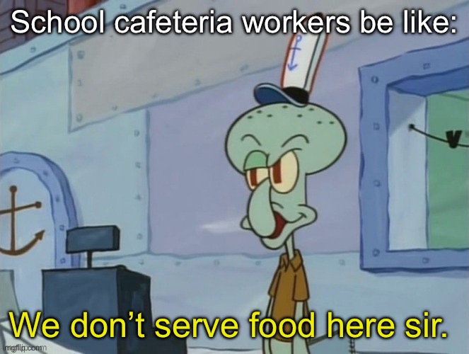 At least they were honest | School cafeteria workers be like:; We don’t serve food here sir. | image tagged in we serve food here sir | made w/ Imgflip meme maker