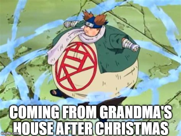 Naruto | COMING FROM GRANDMA'S HOUSE AFTER CHRISTMAS | image tagged in naruto | made w/ Imgflip meme maker