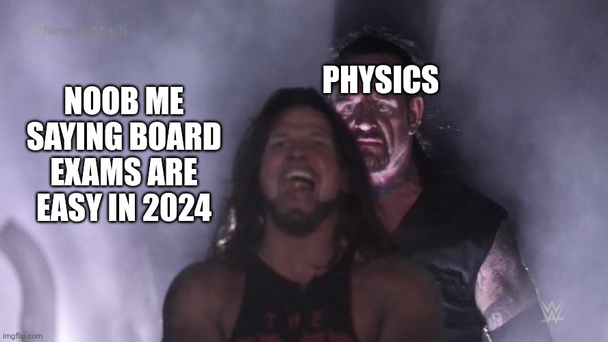 True scenario of me | PHYSICS; NOOB ME SAYING BOARD EXAMS ARE EASY IN 2024 | image tagged in aj styles undertaker | made w/ Imgflip meme maker