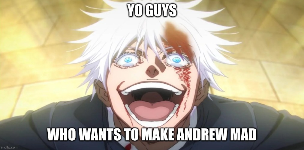 Gojo insane | YO GUYS; WHO WANTS TO MAKE ANDREW MAD | image tagged in gojo insane | made w/ Imgflip meme maker