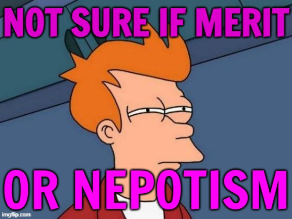Not Sure If Merit Or Nepotism | NOT SURE IF MERIT; OR NEPOTISM | image tagged in fry is not sure,scumbag america,equal rights,inequality,scumbag government,communism and capitalism | made w/ Imgflip meme maker