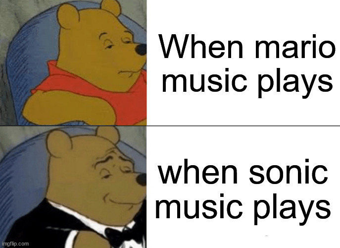 sonic or mario? | When mario music plays; when sonic music plays | image tagged in memes,tuxedo winnie the pooh | made w/ Imgflip meme maker