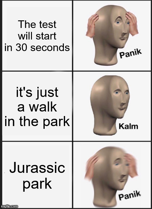 we all hate this moment | The test will start in 30 seconds; it's just a walk in the park; Jurassic park | image tagged in memes,panik kalm panik | made w/ Imgflip meme maker