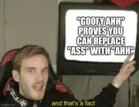 Goofy Ahh = Goofy Ass | "GOOFY AHH" PROVES YOU CAN REPLACE "ASS" WITH "AHH" | image tagged in and that's a fact,memes,goofy ahh,ass,funny,lmao | made w/ Imgflip meme maker