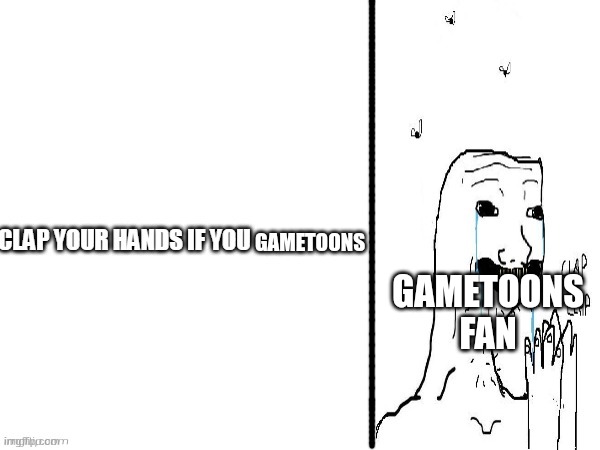 Clap if you | GAMETOONS; GAMETOONS FAN | image tagged in clap if you,gametoons,gametoons suck,wojak,clap | made w/ Imgflip meme maker