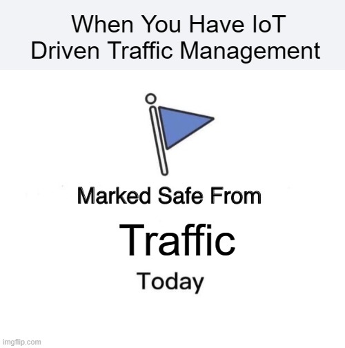 Marked Safe From Meme | When You Have IoT Driven Traffic Management; Traffic | image tagged in memes,marked safe from | made w/ Imgflip meme maker