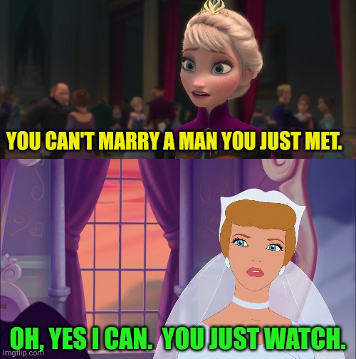 A Disney Princess Defies A Disney Queen | YOU CAN'T MARRY A MAN YOU JUST MET. OH, YES I CAN.  YOU JUST WATCH. | image tagged in cinderella,queen elsa,disney princess,wedding gown,coronation ball,frozen | made w/ Imgflip meme maker
