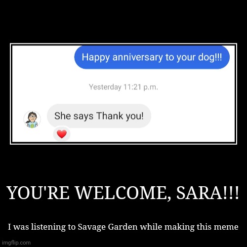 Like a deep sea diver who is swimming with a rain coat lol | YOU'RE WELCOME, SARA!!! | I was listening to Savage Garden while making this meme | image tagged in funny,demotivationals | made w/ Imgflip demotivational maker
