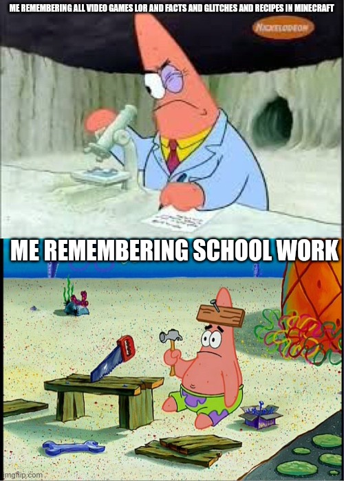 Video game compared to school | ME REMEMBERING ALL VIDEO GAMES LOR AND FACTS AND GLITCHES AND RECIPES IN MINECRAFT; ME REMEMBERING SCHOOL WORK | image tagged in patrick smart dumb | made w/ Imgflip meme maker