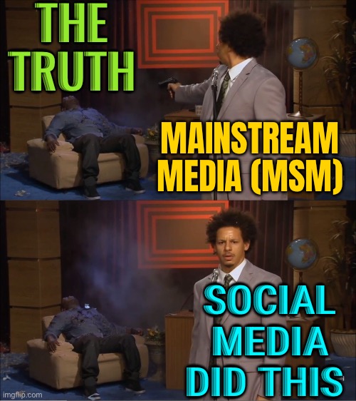 Social Media Did This | THE
TRUTH; MAINSTREAM MEDIA (MSM); SOCIAL
MEDIA
DID THIS | image tagged in memes,who killed hannibal,msm lies,social media,biased media,mainstream media | made w/ Imgflip meme maker