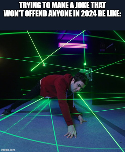 Laser Maze | TRYING TO MAKE A JOKE THAT WON'T OFFEND ANYONE IN 2024 BE LIKE: | image tagged in laser maze,memes,no offense,they hated jesus because he told them the truth | made w/ Imgflip meme maker