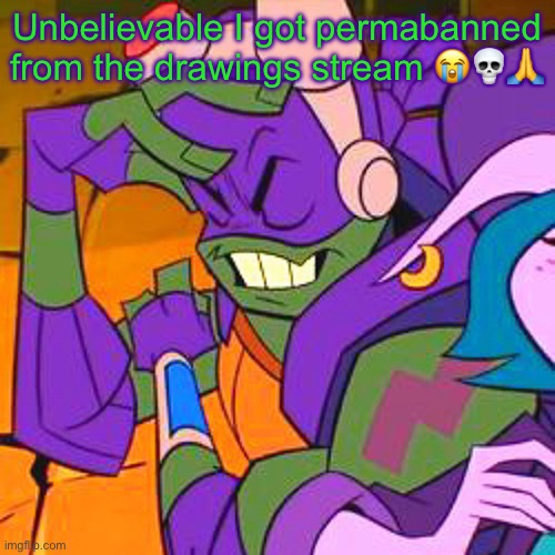 ROTTMNT | Unbelievable I got permabanned from the drawings stream 😭💀🙏 | image tagged in rottmnt | made w/ Imgflip meme maker