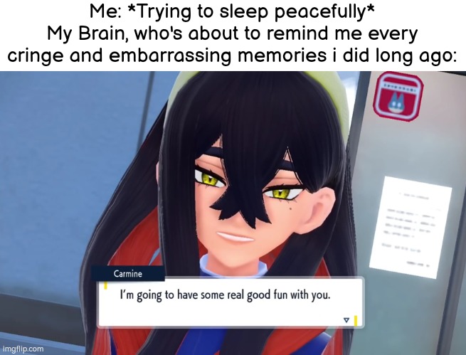 Thanks a lot, Brain... | Me: *Trying to sleep peacefully*
My Brain, who's about to remind me every cringe and embarrassing memories i did long ago: | image tagged in memes,funny,brain,memories | made w/ Imgflip meme maker
